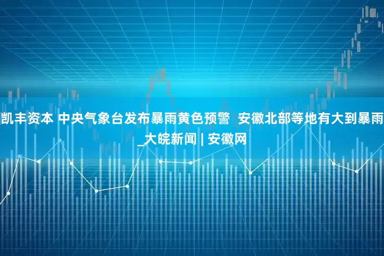 凯丰资本 中央气象台发布暴雨黄色预警  安徽北部等地有大到暴雨_大皖新闻 | 安徽网