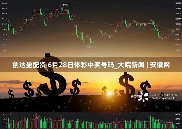 创达盈配资 6月28日体彩中奖号码_大皖新闻 | 安徽网