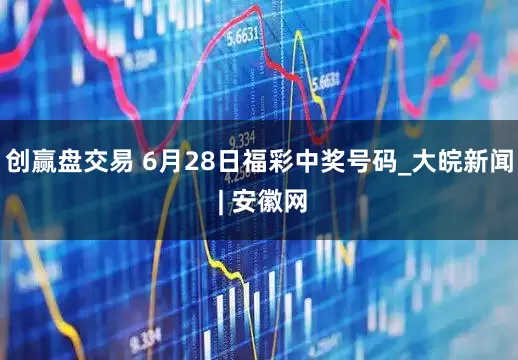 创赢盘交易 6月28日福彩中奖号码_大皖新闻 | 安徽网