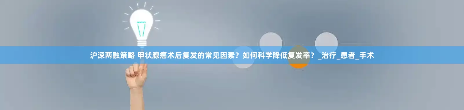沪深两融策略 甲状腺癌术后复发的常见因素？如何科学降低复发率？_治疗_患者_手术