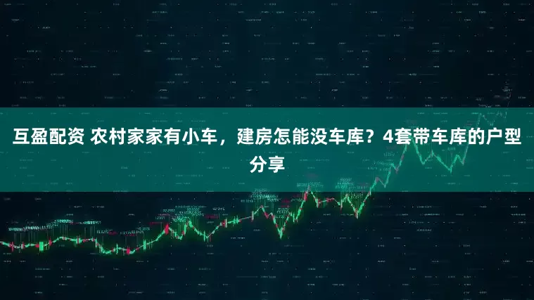 互盈配资 农村家家有小车，建房怎能没车库？4套带车库的户型分享