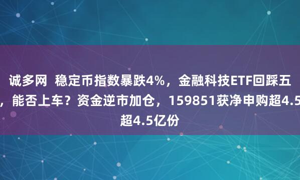 诚多网  稳定币指数暴跌4%，金融科技ETF回踩五日线，能否上车？资金逆市加仓，159851获净申购超4.5亿份