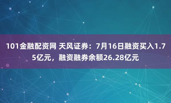 101金融配资网 天风证券：7月16日融资买入1.75亿元，融资融券余额26.28亿元