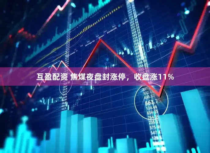 互盈配资 焦煤夜盘封涨停，收盘涨11%