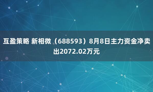 互盈策略 新相微（688593）8月8日主力资金净卖出2072.02万元