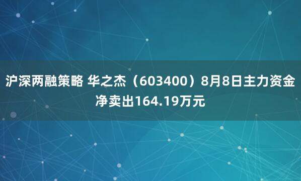 沪深两融策略 华之杰(603400)8月8日主力资金净卖出164.19万元