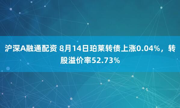 沪深A融通配资 8月14日珀莱转债上涨0.04%，转股溢价率52.73%