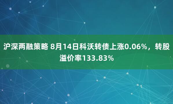 沪深两融策略 8月14日科沃转债上涨0.06%,转股溢价率133.83%