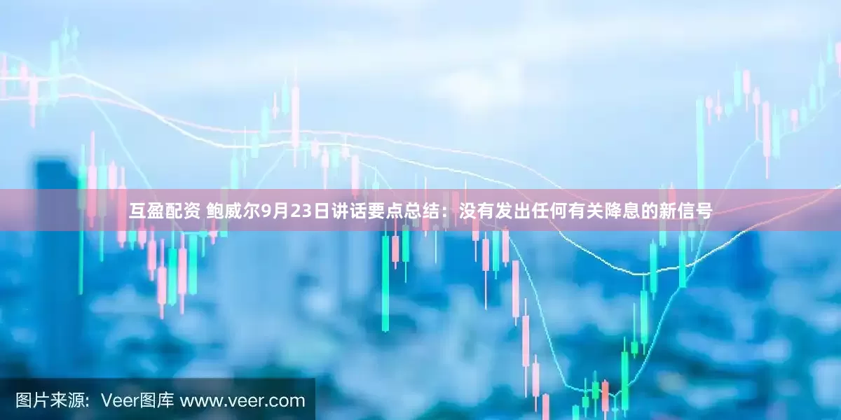 互盈配资 鲍威尔9月23日讲话要点总结：没有发出任何有关降息的新信号