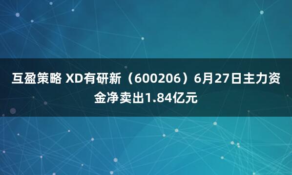 互盈策略 XD有研新（600206）6月27日主力资金净卖出1.84亿元