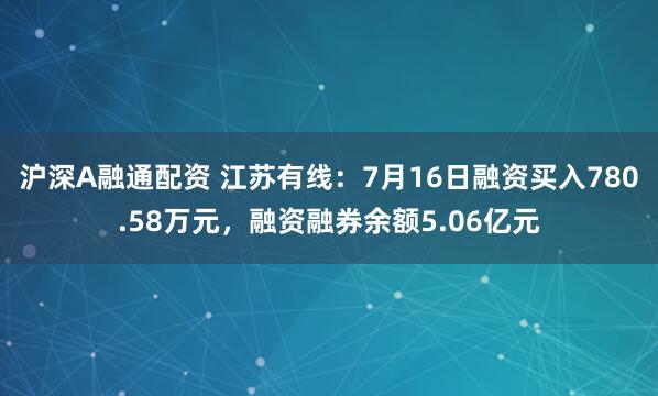 沪深A融通配资 江苏有线:7月16日融资买入780.58万元,融资融券余额5.06亿元