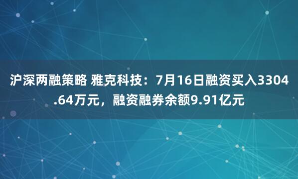 沪深两融策略 雅克科技：7月16日融资买入3304.64万元，融资融券余额9.91亿元