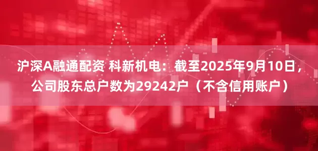 沪深A融通配资 科新机电：截至2025年9月10日，公司股东总户数为29242户（不含信用账户）