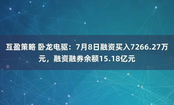 互盈策略 卧龙电驱：7月8日融资买入7266.27万元，融资融券余额15.18亿元