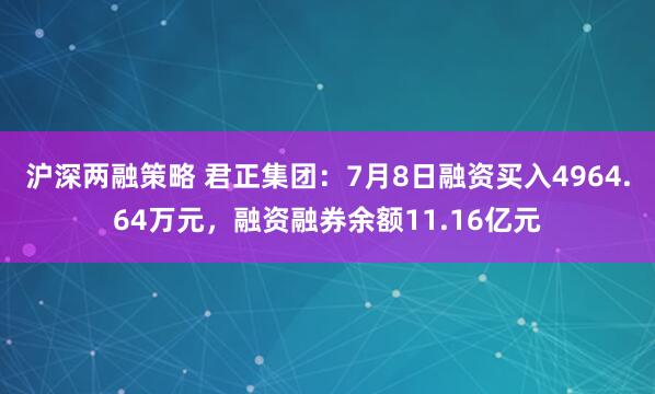 沪深两融策略 君正集团：7月8日融资买入4964.64万元，融资融券余额11.16亿元