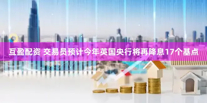 互盈配资 交易员预计今年英国央行将再降息17个基点