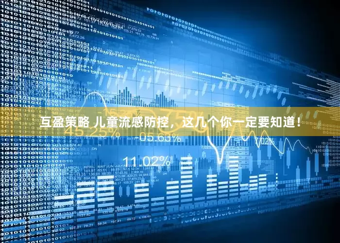 互盈策略 儿童流感防控，这几个你一定要知道！