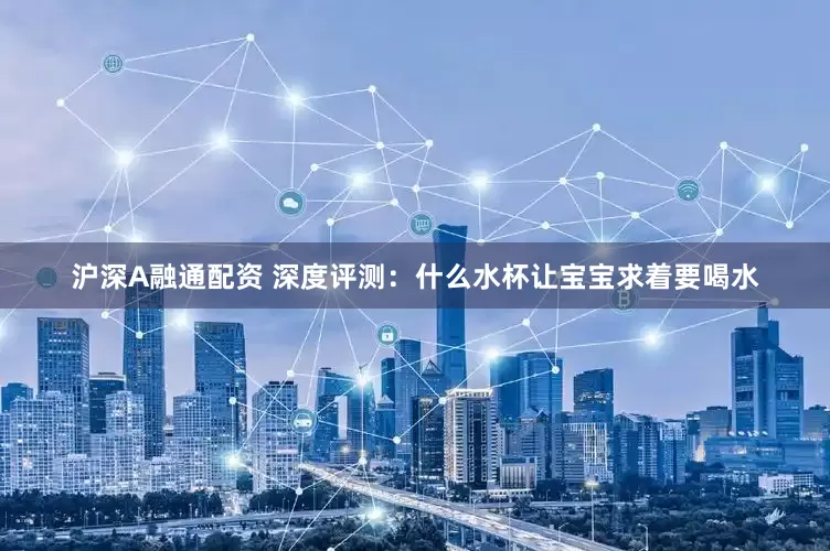 沪深A融通配资 深度评测：什么水杯让宝宝求着要喝水