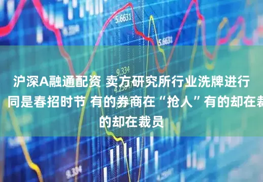 沪深A融通配资 卖方研究所行业洗牌进行时：同是春招时节 有的券商在“抢人”有的却在裁员