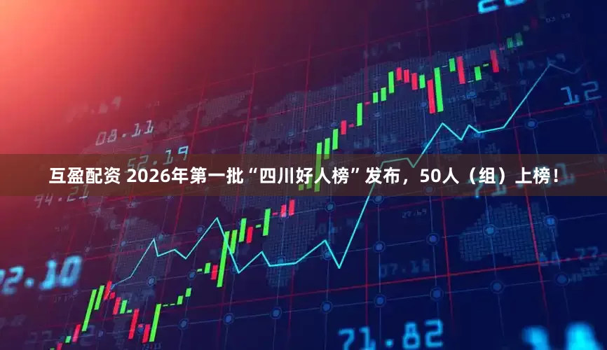 互盈配资 2026年第一批“四川好人榜”发布，50人（组）上榜！